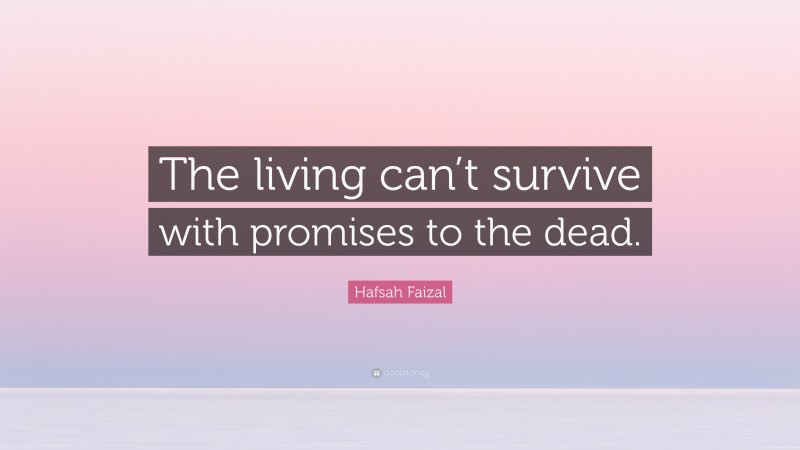 Hafsah Faizal Quote: “The living can’t survive with promises to the dead.”
