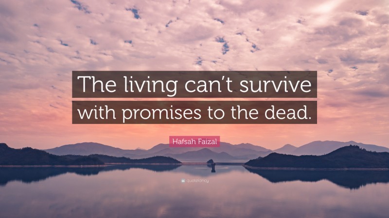 Hafsah Faizal Quote: “The living can’t survive with promises to the dead.”