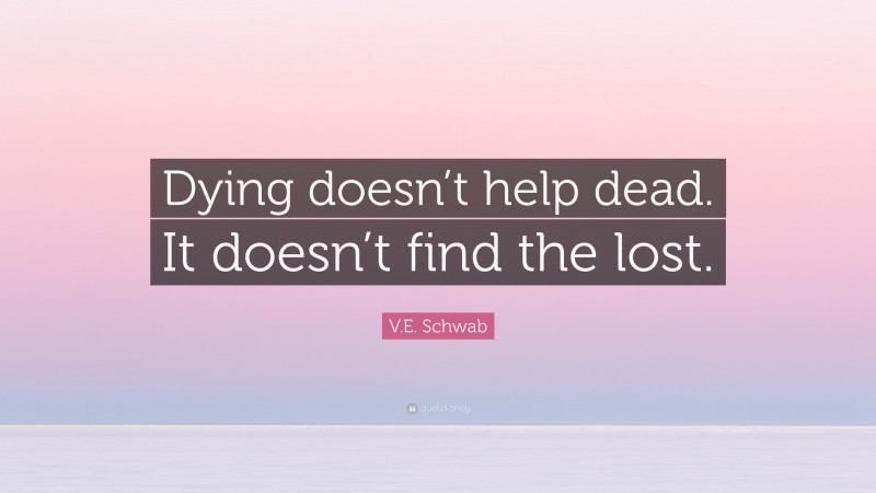 V.E. Schwab Quote: “Dying doesn’t help dead. It doesn’t find the lost.”