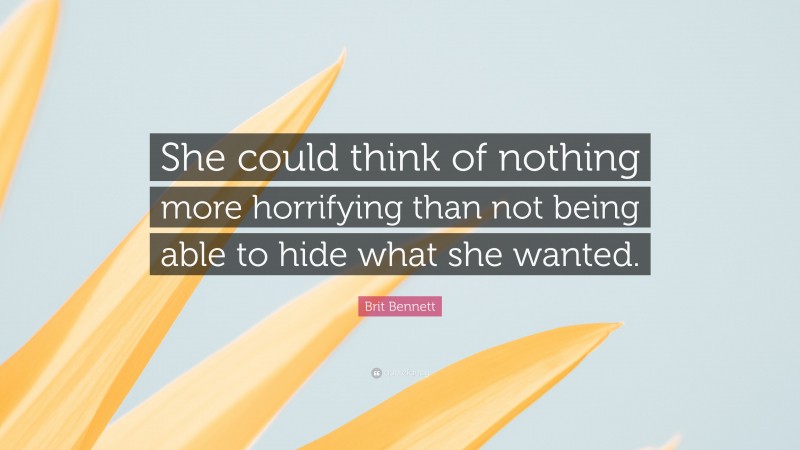 Brit Bennett Quote: “She could think of nothing more horrifying than not being able to hide what she wanted.”