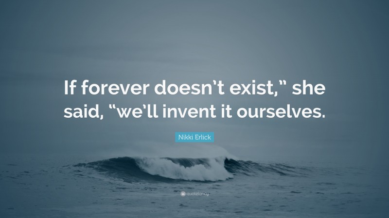 Nikki Erlick Quote: “If forever doesn’t exist,” she said, “we’ll invent it ourselves.”