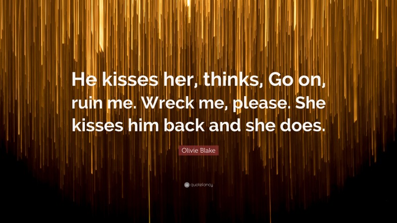 Olivie Blake Quote: “He kisses her, thinks, Go on, ruin me. Wreck me, please. She kisses him back and she does.”