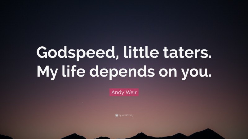 Andy Weir Quote: “Godspeed, little taters. My life depends on you.”