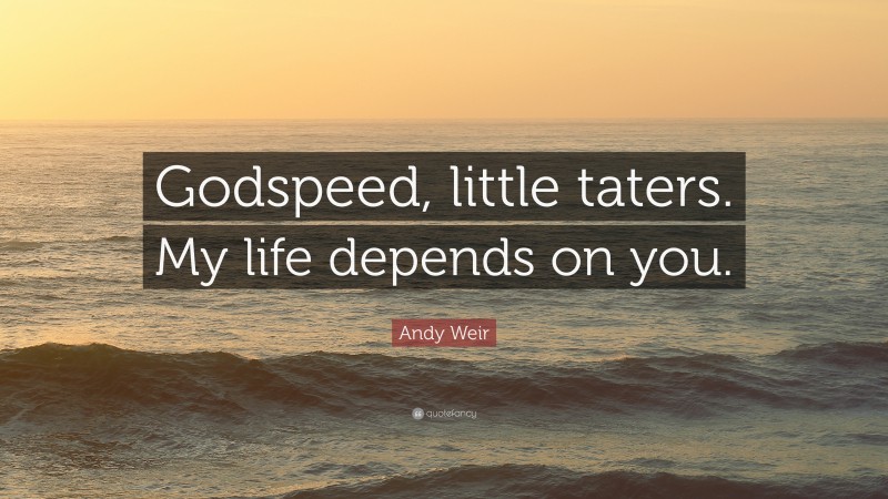 Andy Weir Quote: “Godspeed, little taters. My life depends on you.”