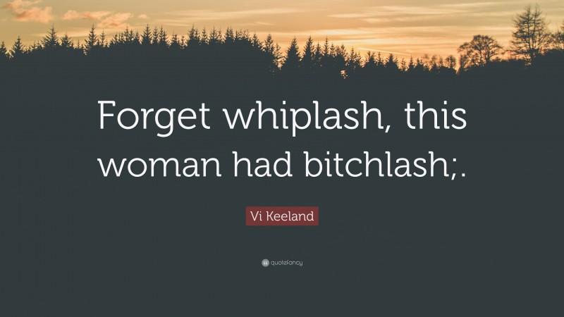 Vi Keeland Quote: “Forget whiplash, this woman had bitchlash;.”