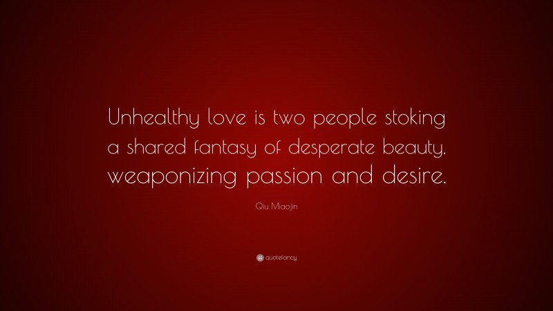 Qiu Miaojin Quote: “Unhealthy love is two people stoking a shared fantasy of desperate beauty, weaponizing passion and desire.”