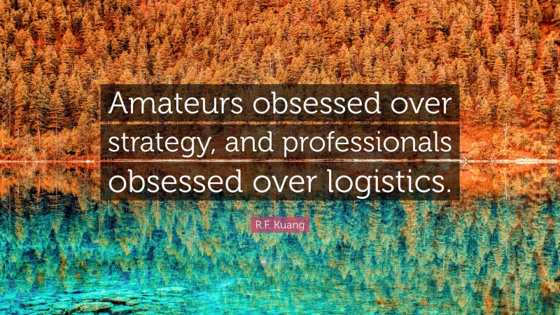 R.F. Kuang Quote: “Amateurs obsessed over strategy, and professionals obsessed over logistics.”