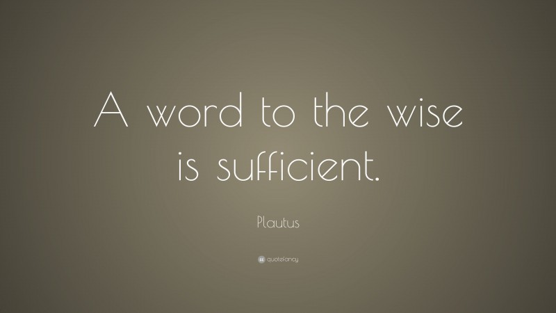 Plautus Quote: “A word to the wise is sufficient.”