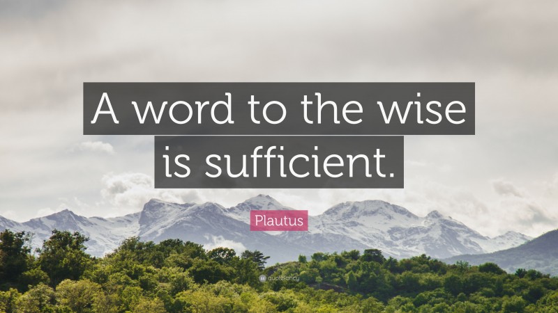 Plautus Quote: “A word to the wise is sufficient.”