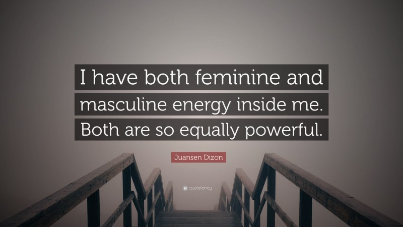 Juansen Dizon Quote: “I have both feminine and masculine energy inside me. Both are so equally powerful.”