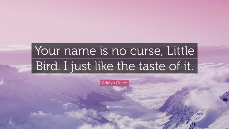 Adalyn Grace Quote: “Your name is no curse, Little Bird. I just like the taste of it.”