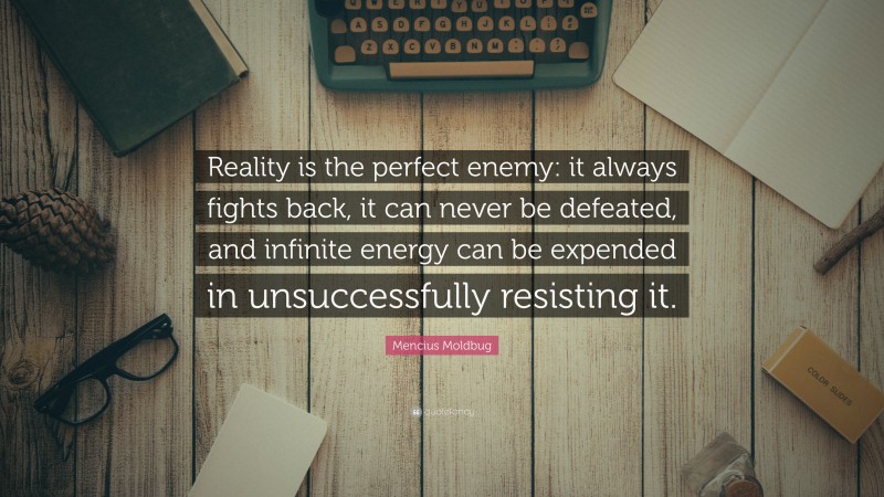 Mencius Moldbug Quote: “Reality is the perfect enemy: it always fights back, it can never be defeated, and infinite energy can be expended in unsuccessfully resisting it.”
