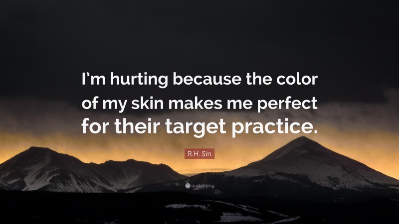 R.H. Sin Quote: “I’m hurting because the color of my skin makes me perfect for their target practice.”