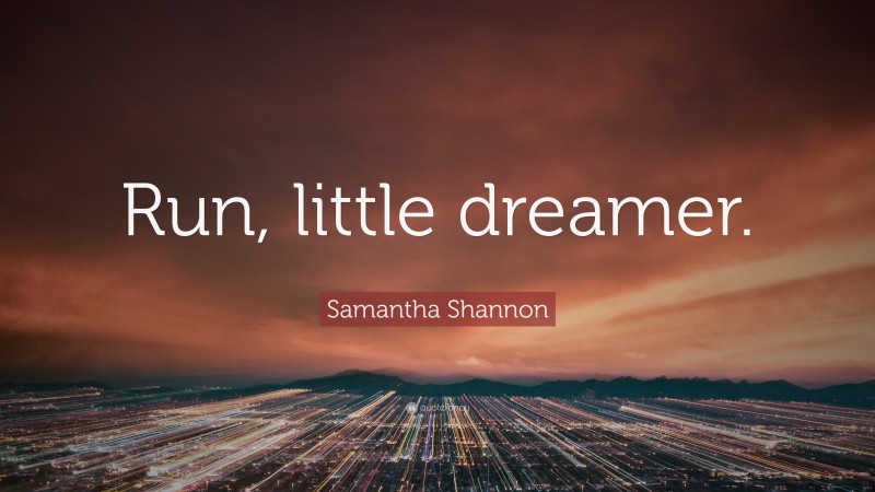 Samantha Shannon Quote: “Run, little dreamer.”