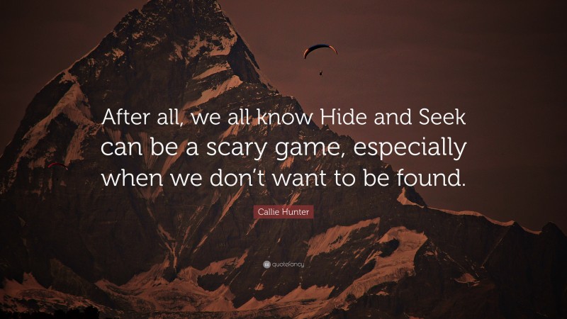 Callie Hunter Quote: “After all, we all know Hide and Seek can be a scary game, especially when we don’t want to be found.”
