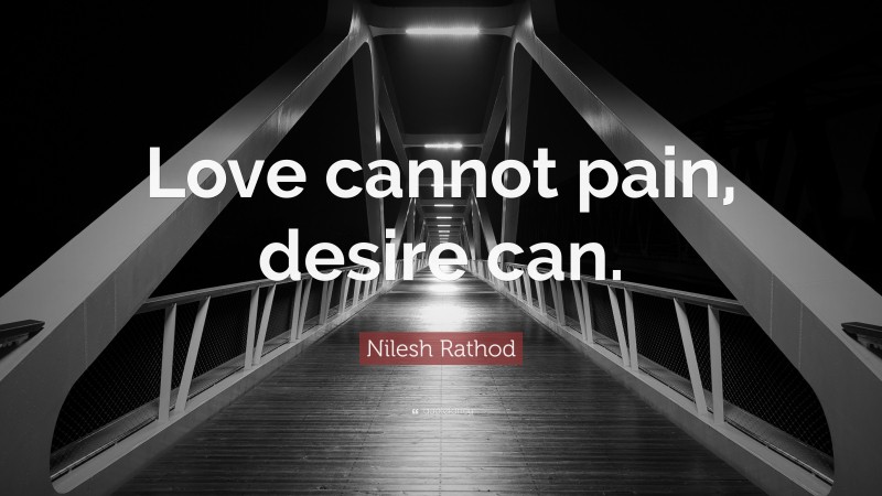 Nilesh Rathod Quote: “Love cannot pain, desire can.”