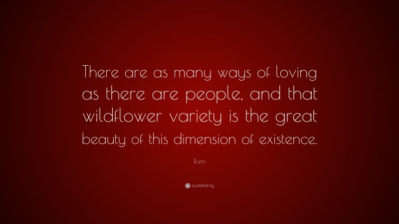 Rumi Quote: “There are as many ways of loving as there are people, and that wildflower variety is the great beauty of this dimension of existence.”