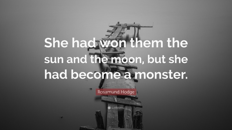 Rosamund Hodge Quote: “She had won them the sun and the moon, but she had become a monster.”