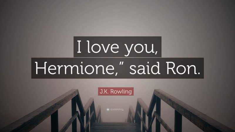 J.K. Rowling Quote: “I love you, Hermione,” said Ron.”