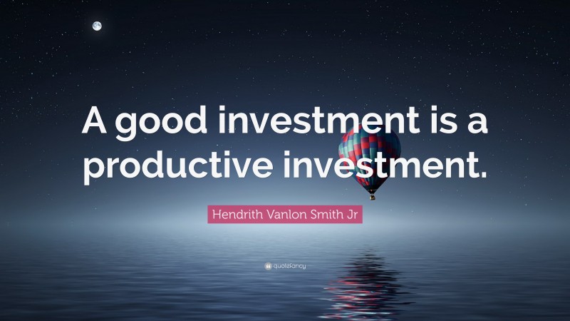 Hendrith Vanlon Smith Jr Quote: “A good investment is a productive investment.”