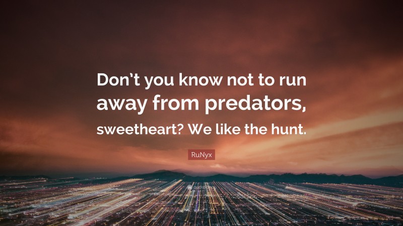 RuNyx Quote: “Don’t you know not to run away from predators, sweetheart? We like the hunt.”
