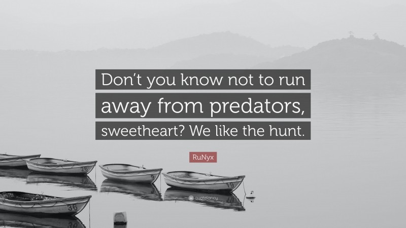 RuNyx Quote: “Don’t you know not to run away from predators, sweetheart? We like the hunt.”