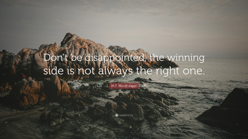 M.F. Moonzajer Quote: “Don’t be disappointed, the winning side is not always the right one.”