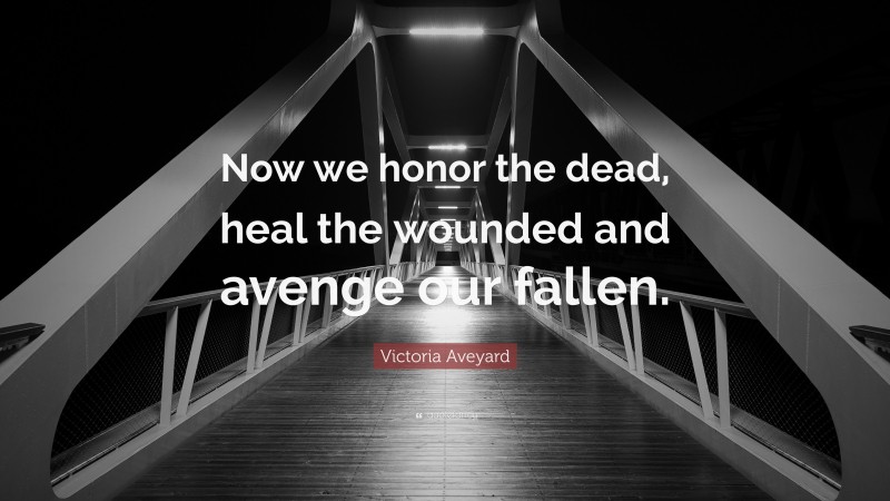 Victoria Aveyard Quote: “Now we honor the dead, heal the wounded and avenge our fallen.”
