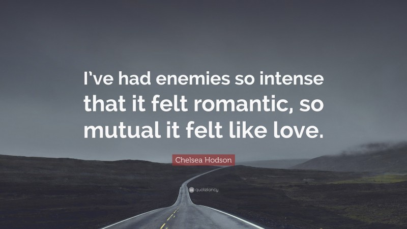 Chelsea Hodson Quote: “I’ve had enemies so intense that it felt romantic, so mutual it felt like love.”
