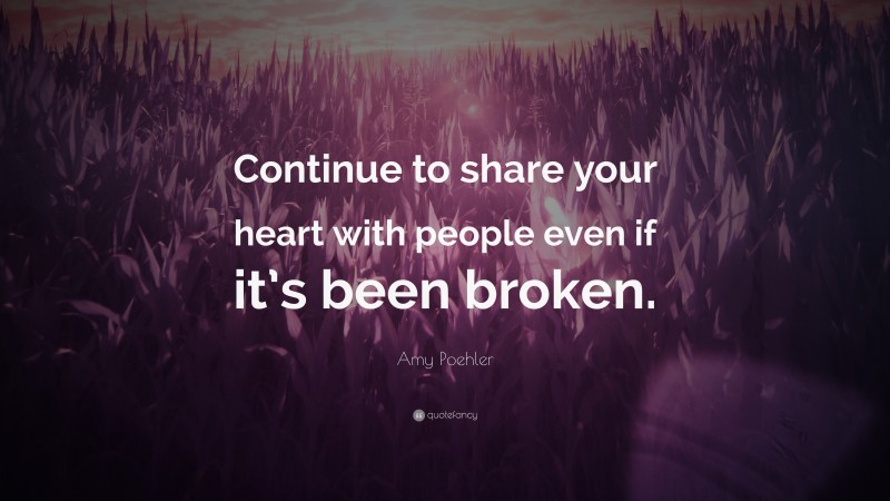 Amy Poehler Quote: “Continue to share your heart with people even if it’s been broken.”