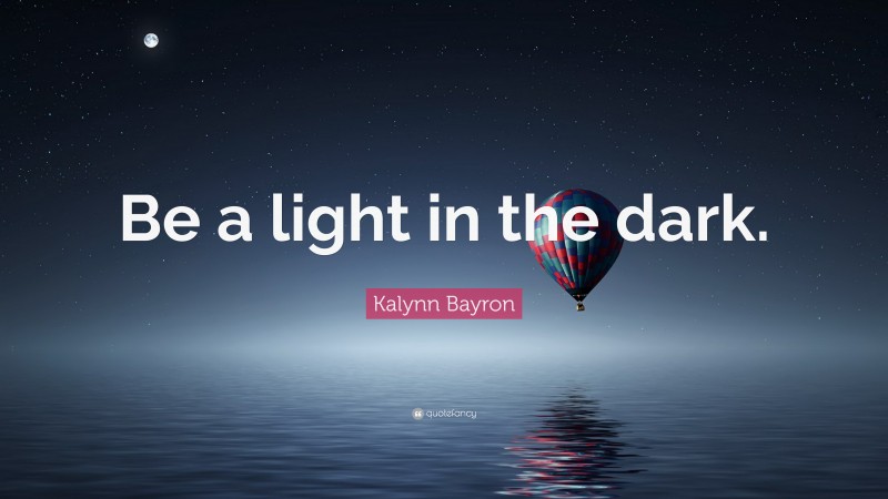 Kalynn Bayron Quote: “Be a light in the dark.”