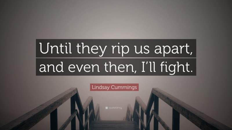 Lindsay Cummings Quote: “Until they rip us apart, and even then, I’ll fight.”