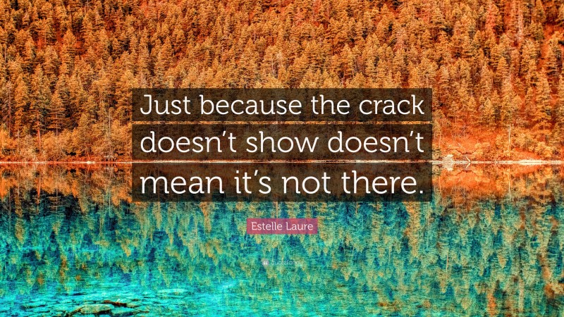 Estelle Laure Quote: “Just because the crack doesn’t show doesn’t mean it’s not there.”