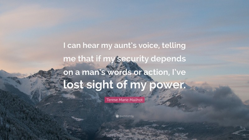 Terese Marie Mailhot Quote: “I can hear my aunt’s voice, telling me that if my security depends on a man’s words or action, I’ve lost sight of my power.”