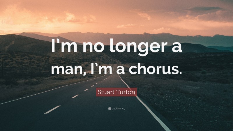 Stuart Turton Quote: “I’m no longer a man, I’m a chorus.”