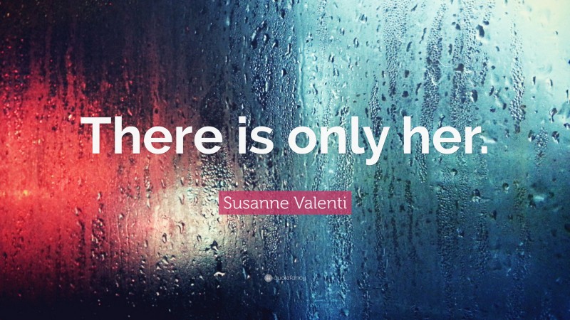 Susanne Valenti Quote: “There is only her.”