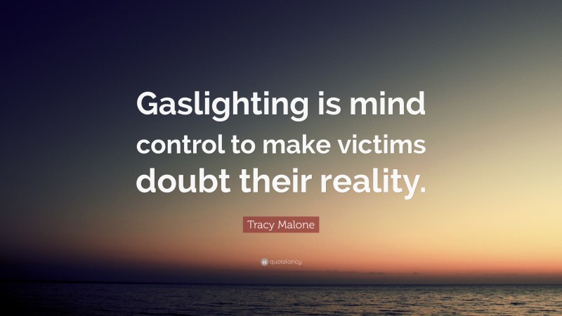 Tracy Malone Quote: “Gaslighting is mind control to make victims doubt their reality.”