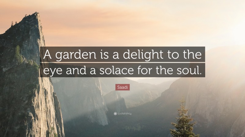 Saadi Quote: “A garden is a delight to the eye and a solace for the soul.”