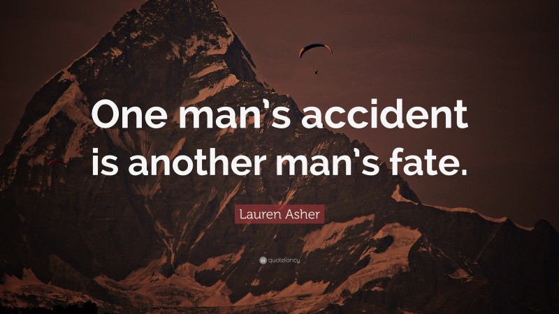 Lauren Asher Quote: “One man’s accident is another man’s fate.”