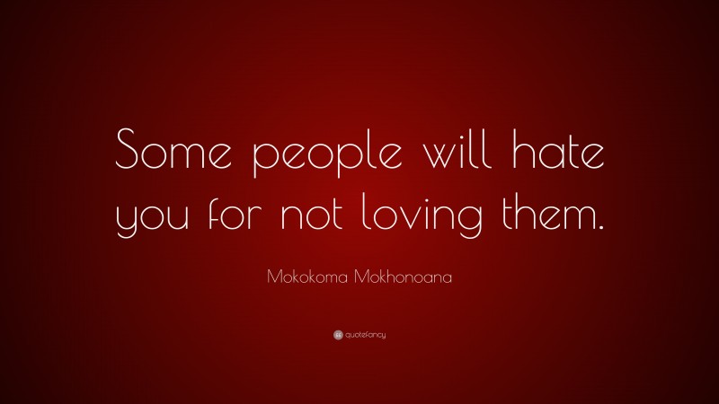 Mokokoma Mokhonoana Quote: “Some people will hate you for not loving them.”