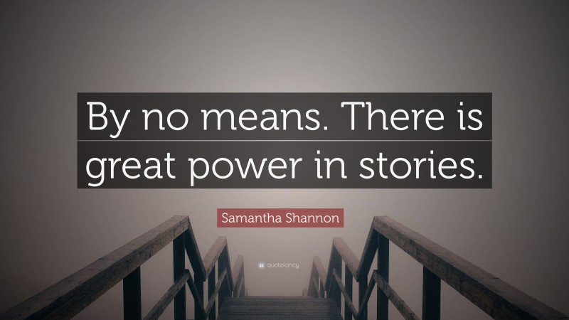 Samantha Shannon Quote: “By no means. There is great power in stories.”