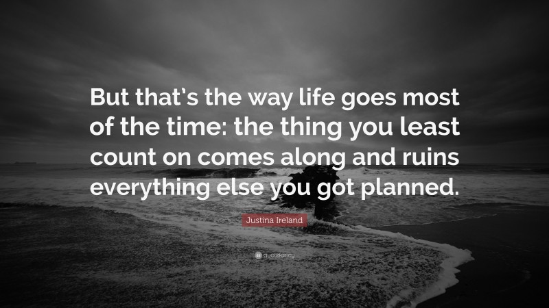 Justina Ireland Quote: “But that’s the way life goes most of the time: the thing you least count on comes along and ruins everything else you got planned.”