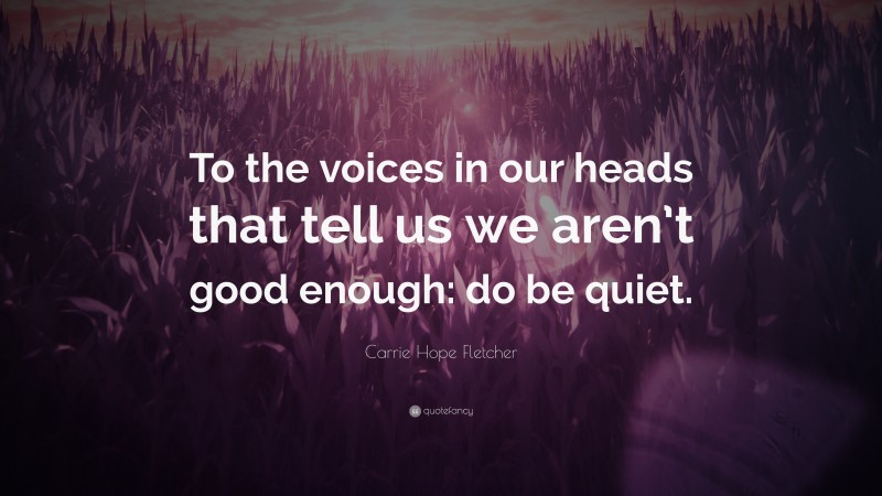 Carrie Hope Fletcher Quote: “To the voices in our heads that tell us we aren’t good enough: do be quiet.”