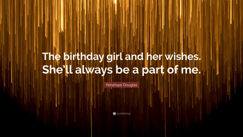 Penelope Douglas Quote: “The birthday girl and her wishes. She’ll always be a part of me.”