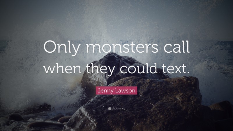 Jenny Lawson Quote: “Only monsters call when they could text.”