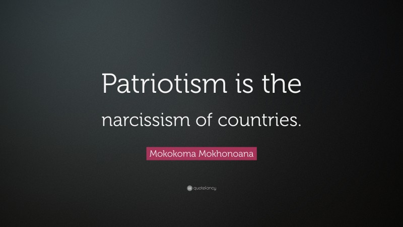 Mokokoma Mokhonoana Quote: “Patriotism is the narcissism of countries.”