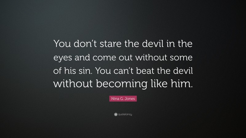 Nina G. Jones Quote: “You don’t stare the devil in the eyes and come out without some of his sin. You can’t beat the devil without becoming like him.”