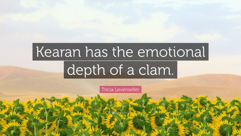 Tricia Levenseller Quote: “Kearan has the emotional depth of a clam.”