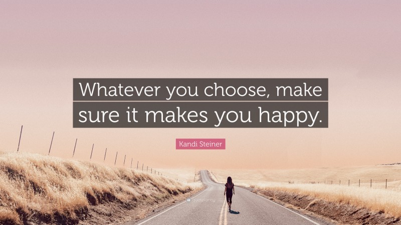 Kandi Steiner Quote: “Whatever you choose, make sure it makes you happy.”