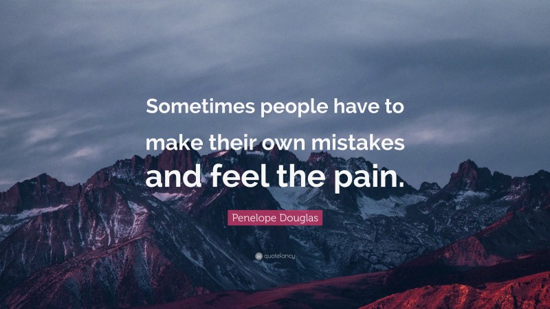 Penelope Douglas Quote: “Sometimes people have to make their own mistakes and feel the pain.”